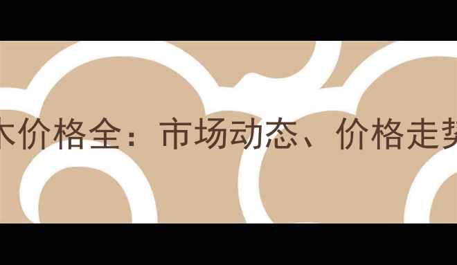 图片 广西安木原木价格全：市场动态、价格走势及选购指南