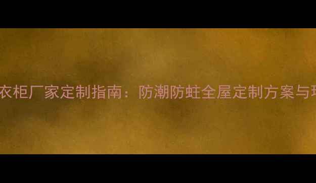 图片 广西杉木衣柜厂家定制指南：防潮防蛀全屋定制方案与环保工艺1