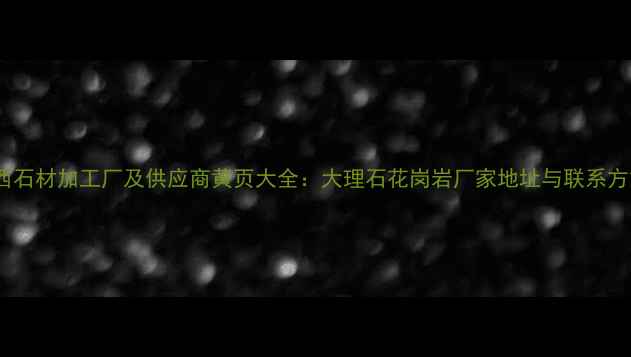 图片 广西石材加工厂及供应商黄页大全：大理石花岗岩厂家地址与联系方式1