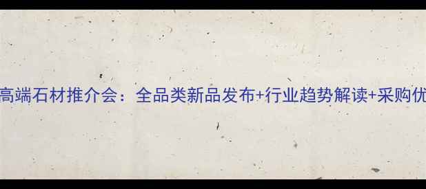 图片 度高端石材推介会：全品类新品发布+行业趋势解读+采购优惠