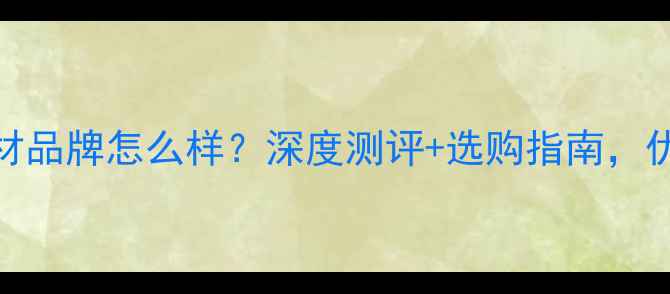 图片 康饰板材品牌怎么样？深度测评+选购指南，优缺点全