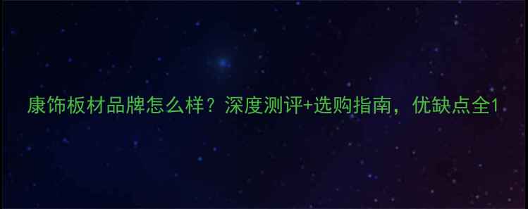 图片 康饰板材品牌怎么样？深度测评+选购指南，优缺点全1