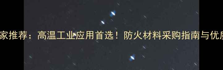 图片 廊坊耐火板厂家推荐：高温工业应用首选！防火材料采购指南与优质供应商名录1