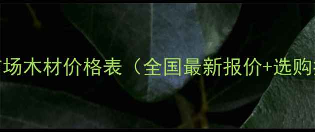 图片 建材市场木材价格表（全国最新报价+选购指南）