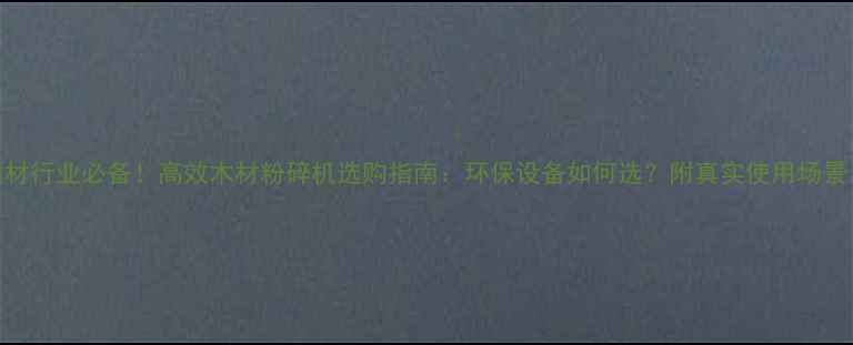 图片 建材行业必备！高效木材粉碎机选购指南：环保设备如何选？附真实使用场景！
