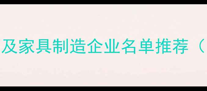 图片 建材行业木材加工厂及家具制造企业名单推荐（附地址+联系方式）1