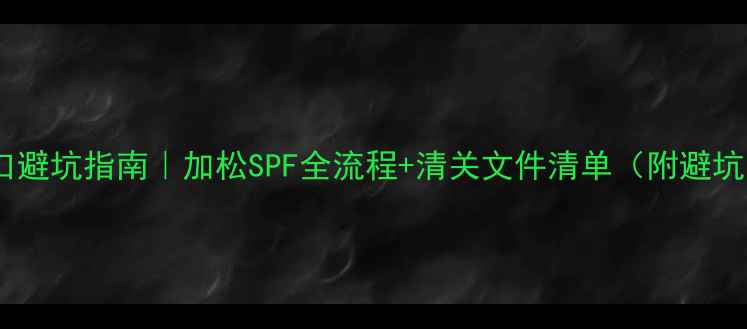 图片 建材进口避坑指南｜加松SPF全流程+清关文件清单（附避坑重点）1