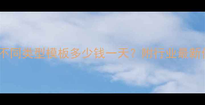图片 建筑模板租赁全：不同类型模板多少钱一天？附行业最新价格表及租赁指南1
