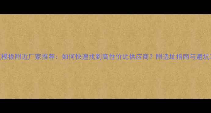 图片 建筑模板附近厂家推荐：如何快速找到高性价比供应商？附选址指南与避坑攻略