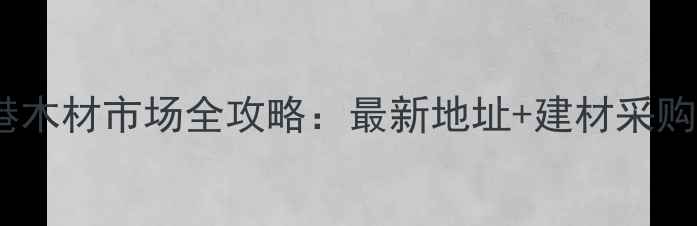 图片 张家港木材市场全攻略：最新地址+建材采购指南1