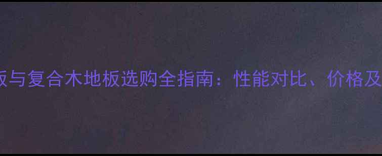 图片 强化木地板与复合木地板选购全指南：性能对比、价格及安装技巧1