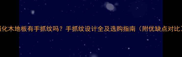 图片 强化木地板有手抓纹吗？手抓纹设计全及选购指南（附优缺点对比）