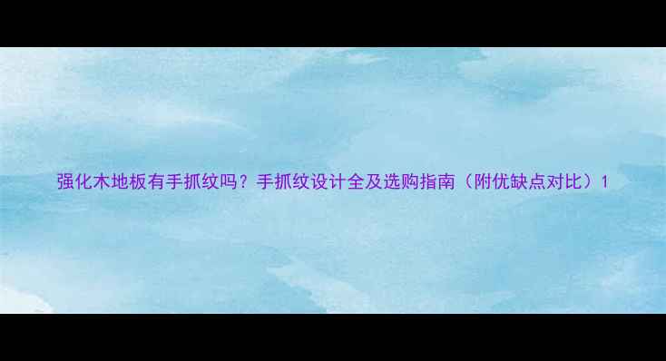 图片 强化木地板有手抓纹吗？手抓纹设计全及选购指南（附优缺点对比）1