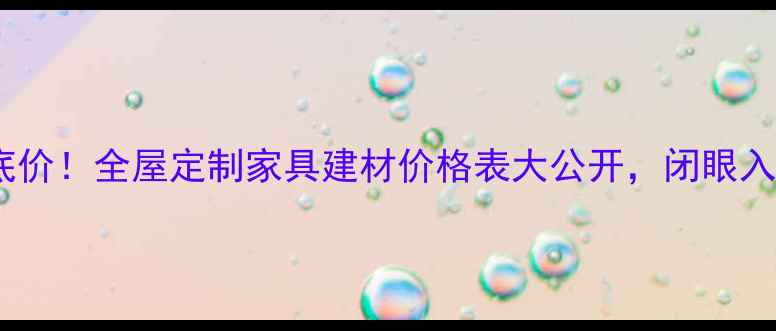 图片 德曼木业抄底价！全屋定制家具建材价格表大公开，闭眼入不踩坑指南1