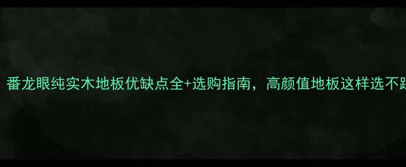 图片 必入！番龙眼纯实木地板优缺点全+选购指南，高颜值地板这样选不踩坑！