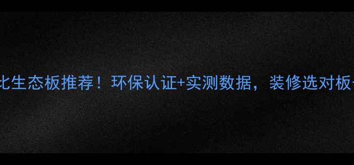 图片 必看10款高性价比生态板推荐！环保认证+实测数据，装修选对板子少花冤枉钱🌿1