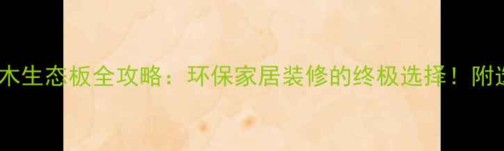 图片 必看gx多层实木生态板全攻略：环保家居装修的终极选择！附选购避坑指南1