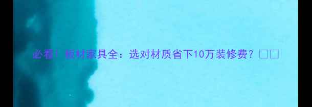 图片 必看！板材家具全：选对材质省下10万装修费？🛋️
