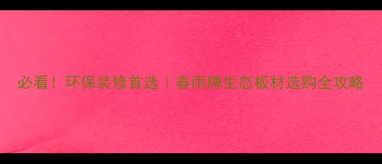 图片 必看！环保装修首选｜春雨牌生态板材选购全攻略