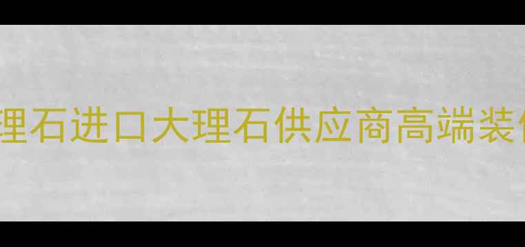 图片 意大利灰姑娘大理石进口大理石供应商高端装修材料选购指南1