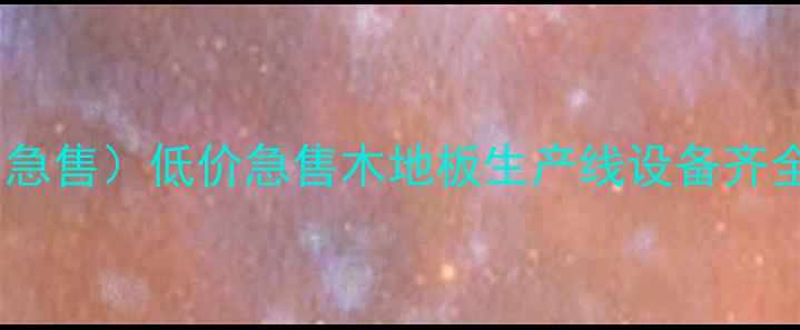 图片 成都地板厂转让（急售）低价急售木地板生产线设备齐全，支持定制合作2