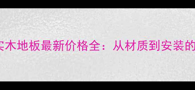 图片 成都复合实木地板最新价格全：从材质到安装的选购指南1