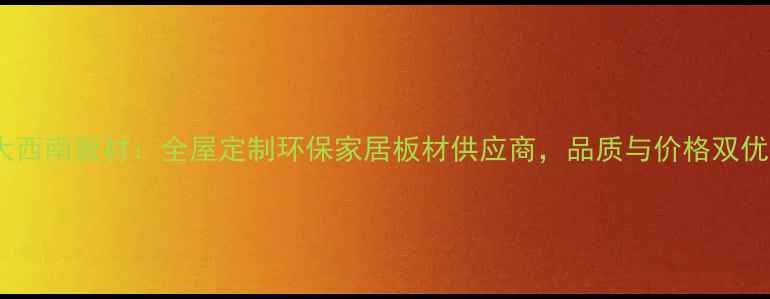 图片 成都大西南板材：全屋定制环保家居板材供应商，品质与价格双优选择1