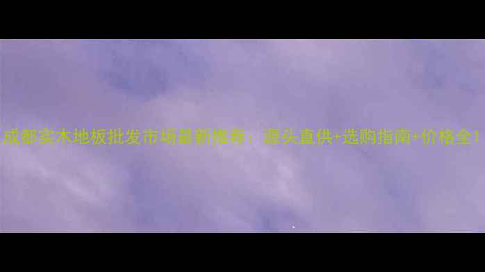 图片 成都实木地板批发市场最新推荐：源头直供+选购指南+价格全1