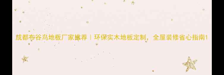 图片 成都布谷鸟地板厂家推荐｜环保实木地板定制，全屋装修省心指南1