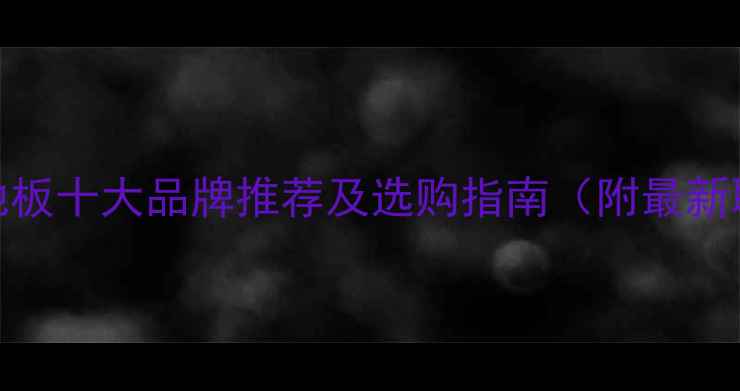 图片 成都强化地板十大品牌推荐及选购指南（附最新联系方式）