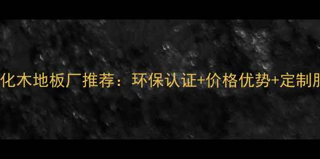 图片 成都强化木地板厂推荐：环保认证+价格优势+定制服务全1