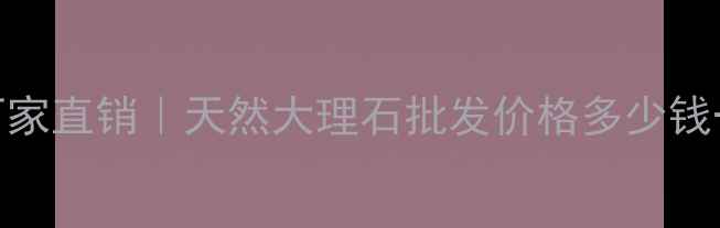图片 招远珍珠花石材厂家直销｜天然大理石批发价格多少钱一吨？全流程解说