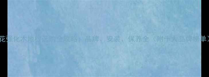 图片 拼花强化木地板选购全攻略：品牌、安装、保养全（附十大品牌榜单）1