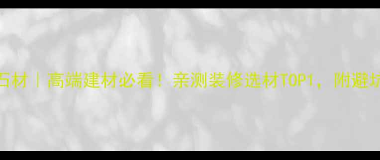 图片 撒哈玛石材｜高端建材必看！亲测装修选材TOP1，附避坑指南🔥