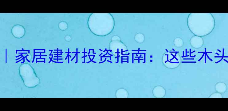 图片 收藏级木材TOP5｜家居建材投资指南：这些木头让房子增值翻倍