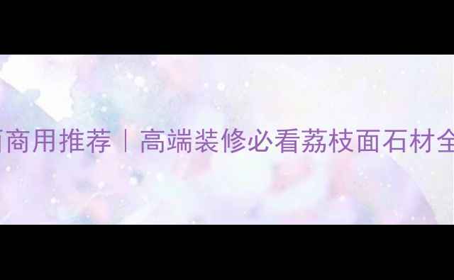 图片 新疆红石材荔枝面商用推荐｜高端装修必看荔枝面石材全（附施工指南）1