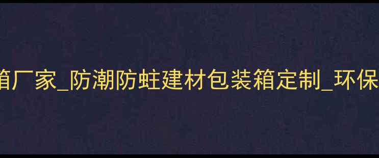 图片 无锡定制出口木箱厂家_防潮防蛀建材包装箱定制_环保认证木箱供应商1