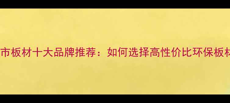 图片 无锡市板材十大品牌推荐：如何选择高性价比环保板材？1