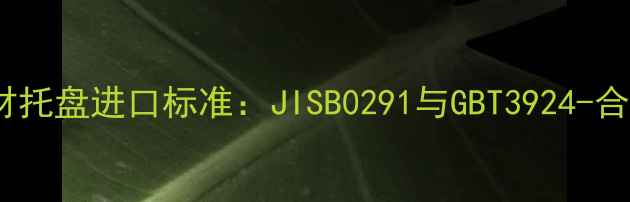 图片 日本建材托盘进口标准：JISB0291与GBT3924-合规指南1