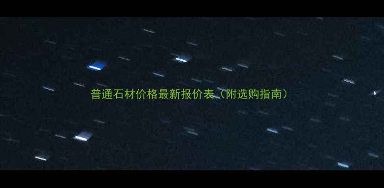 图片 普通石材价格最新报价表（附选购指南）