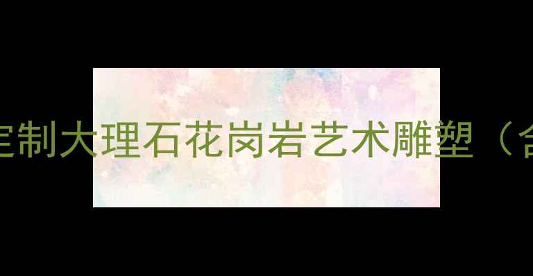 图片 曲阳石材雕刻厂家专业定制大理石花岗岩艺术雕塑（含免费设计+10年质保）1