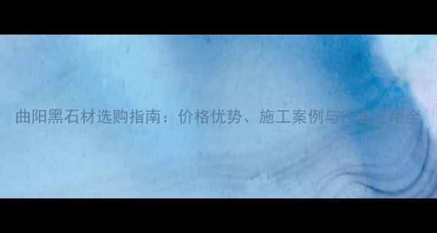 图片 曲阳黑石材选购指南：价格优势、施工案例与行业应用全