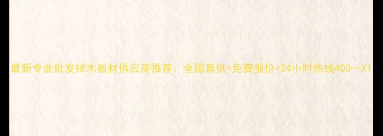 图片 最新专业批发榉木板材供应商推荐：全国直供+免费报价+24小时热线400--X1