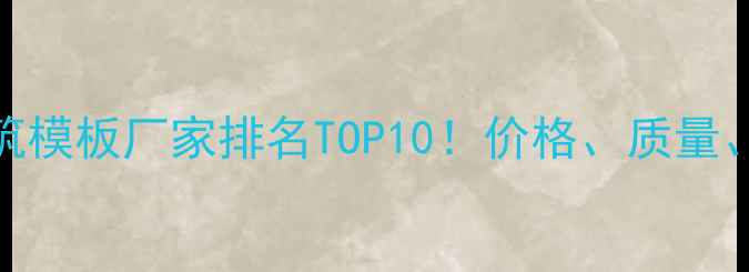 图片 最新中国建筑模板厂家排名TOP10！价格、质量、定制服务全