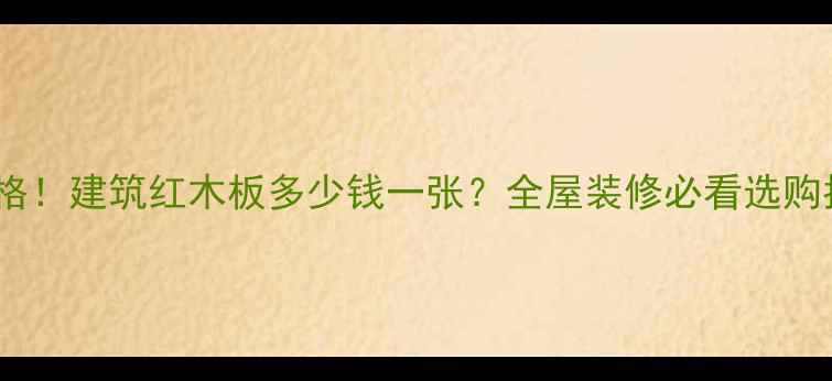图片 最新价格！建筑红木板多少钱一张？全屋装修必看选购指南🔥1