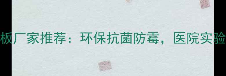 图片 最新医疗级生态板厂家推荐：环保抗菌防霉，医院实验室装修首选材料