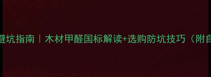 图片 最新建材避坑指南｜木材甲醛国标解读+选购防坑技巧（附自测方法）