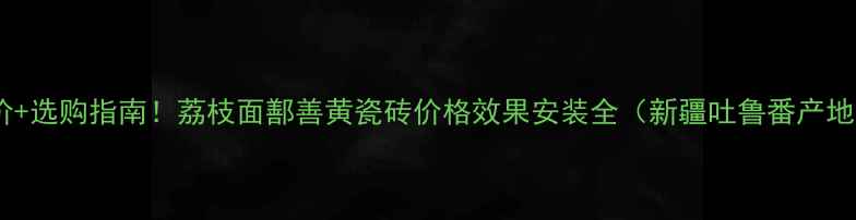图片 最新报价+选购指南！荔枝面鄯善黄瓷砖价格效果安装全（新疆吐鲁番产地直供）1