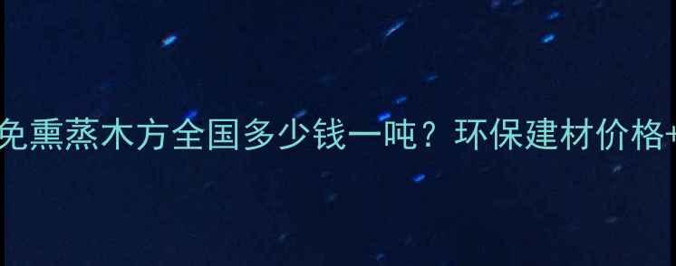 图片 最新报价！LVL免熏蒸木方全国多少钱一吨？环保建材价格+选购攻略全🔥1