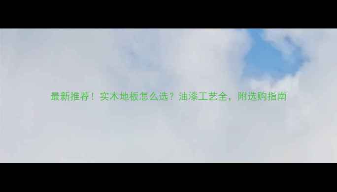 图片 最新推荐！实木地板怎么选？油漆工艺全，附选购指南